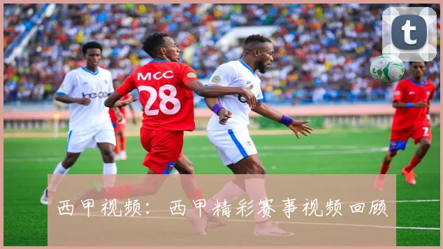 西甲视频：西甲精彩赛事视频回顾